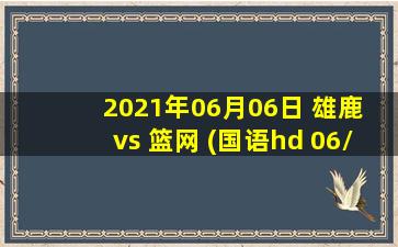 2021年06月06日 雄鹿 vs 篮网 (国语hd 06/06)高清直播